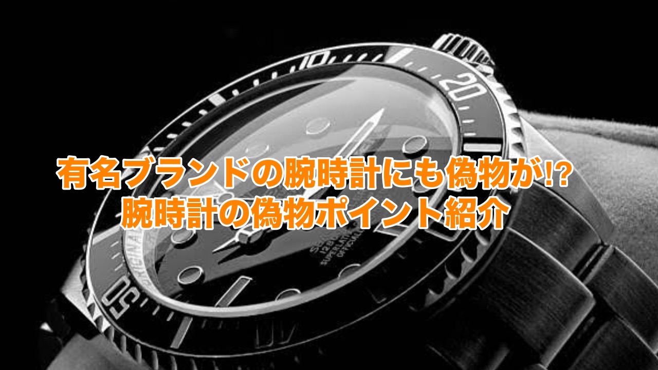 有名ブランドの腕時計にも偽物が⁉腕時計の偽物のポイント紹介⌚