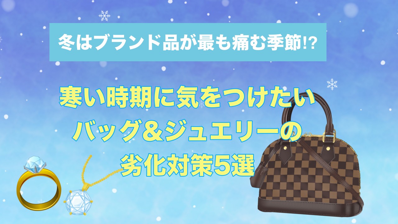 冬はブランド品が最も傷む季節!?寒い時期に気を付けたいバッグ＆ジュエリーの劣化対策5選